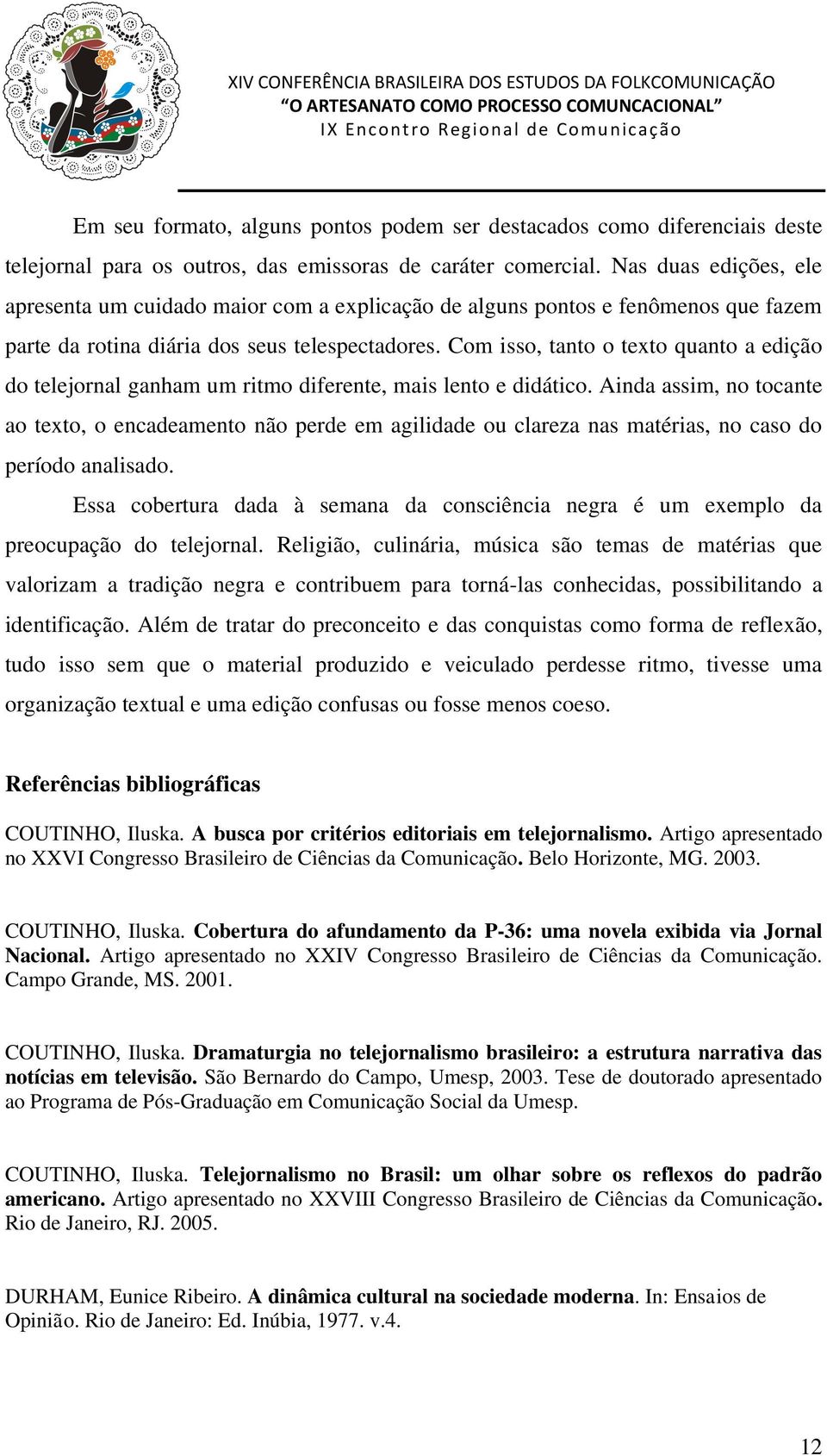 Com isso, tanto o texto quanto a edição do telejornal ganham um ritmo diferente, mais lento e didático.