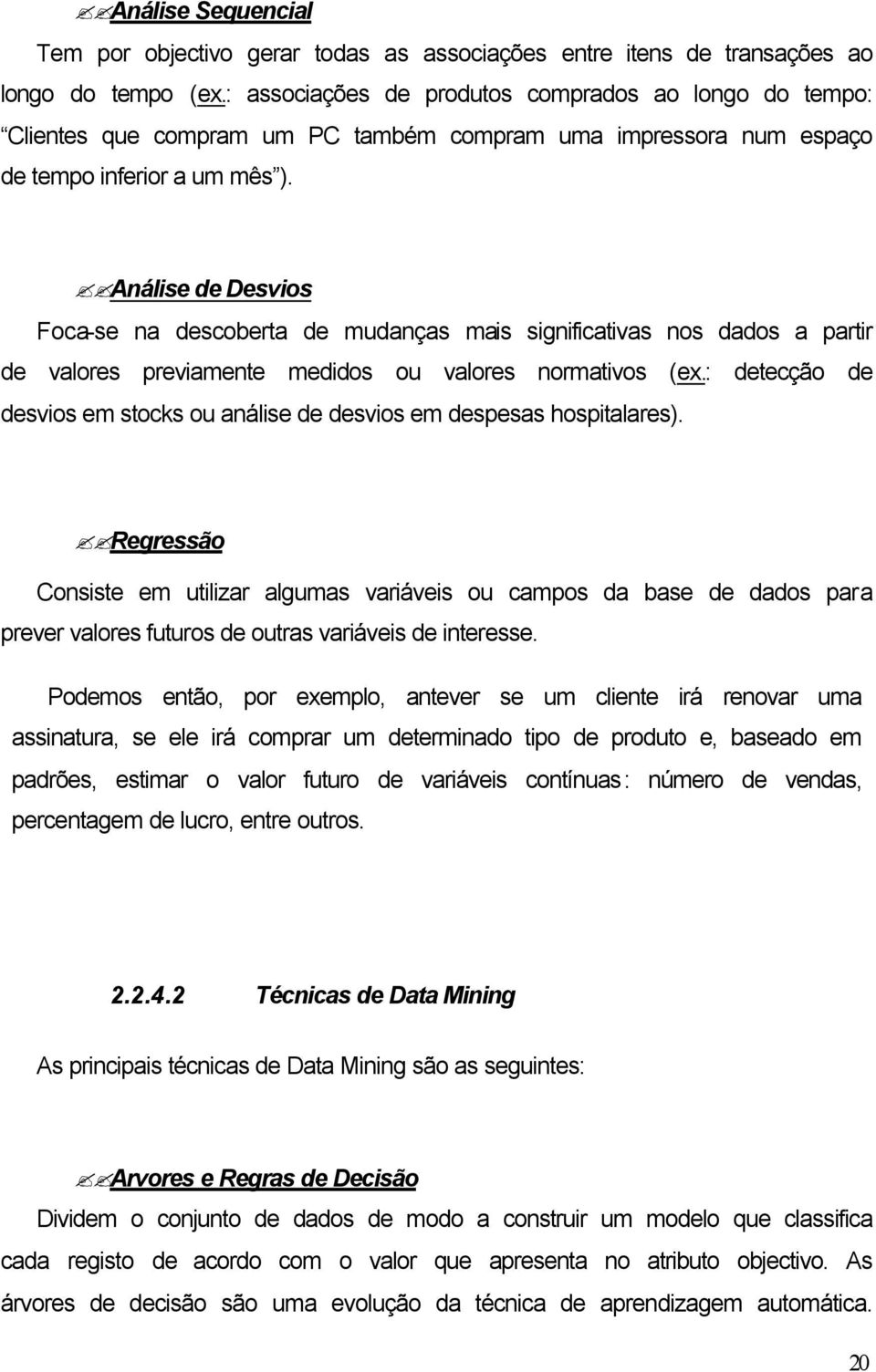 Análise de Desvios Foca-se na descoberta de mudanças mais significativas nos dados a partir de valores previamente medidos ou valores normativos (ex.