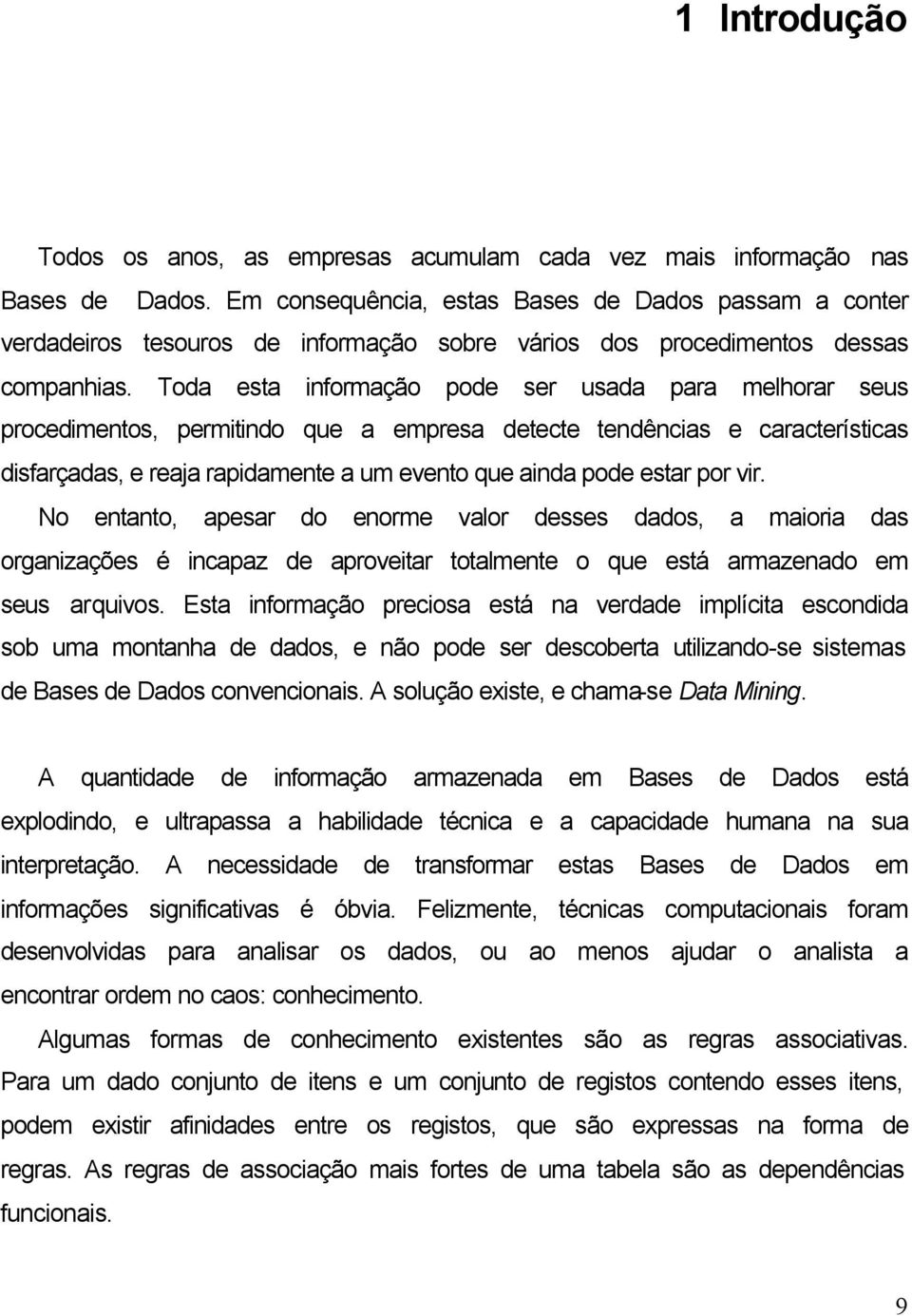 Toda esta informação pode ser usada para melhorar seus procedimentos, permitindo que a empresa detecte tendências e características disfarçadas, e reaja rapidamente a um evento que ainda pode estar