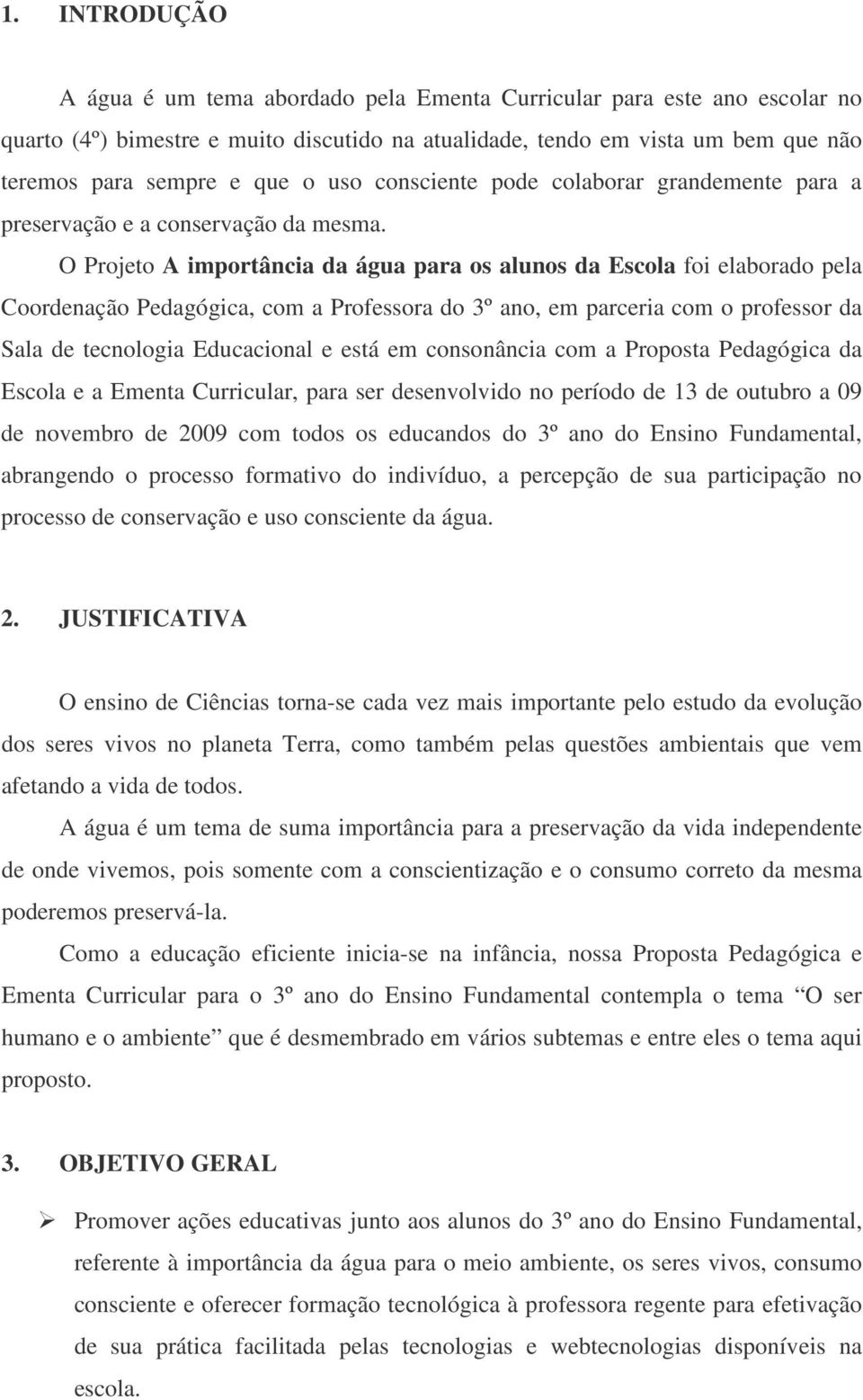 O Projeto A importância da água para os alunos da Escola foi elaborado pela Coordenação Pedagógica, com a Professora do 3º ano, em parceria com o professor da Sala de tecnologia Educacional e está em