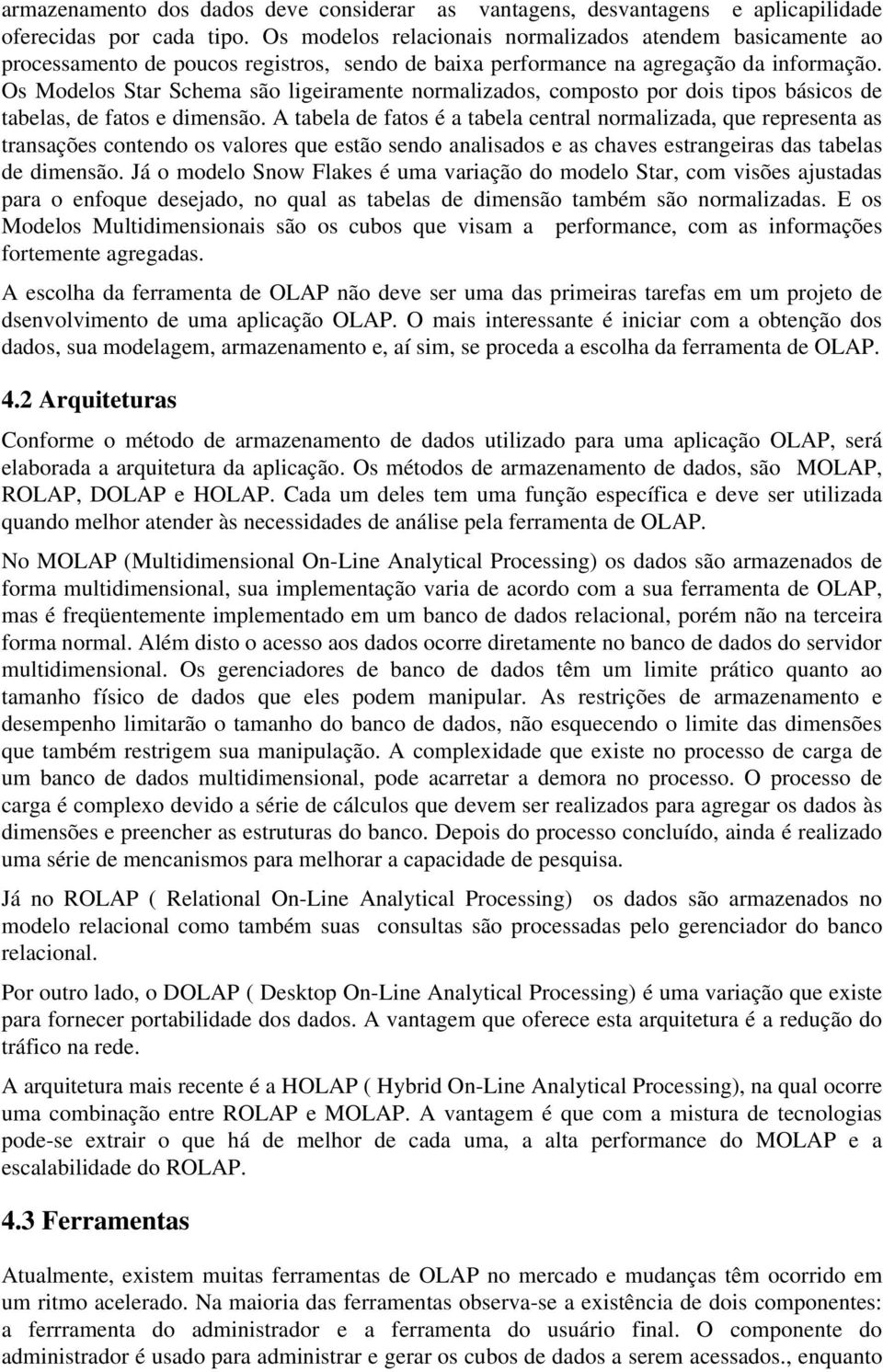 Os Modelos Star Schema são ligeiramente normalizados, composto por dois tipos básicos de tabelas, de fatos e dimensão.