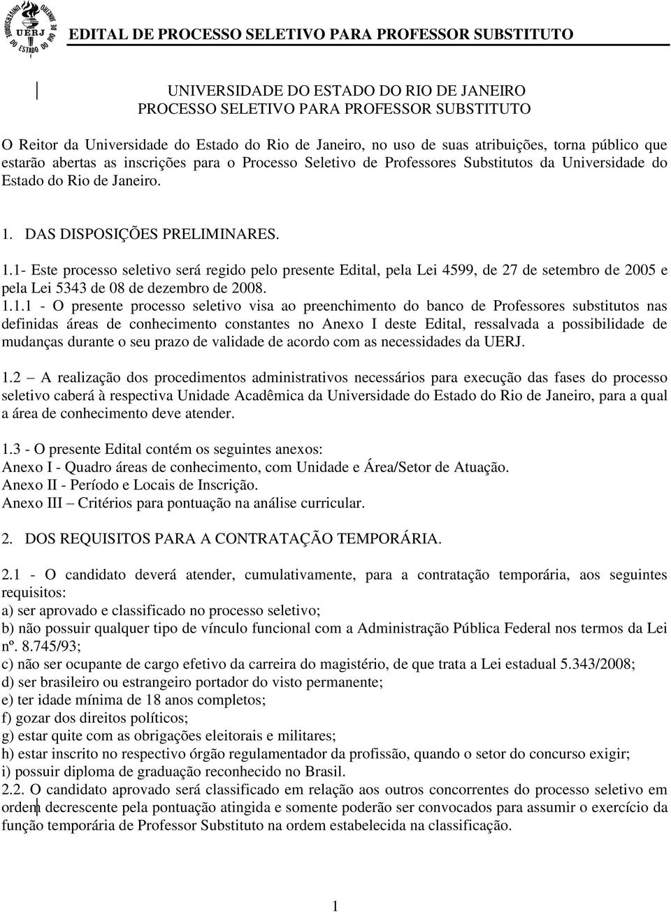 1.1- Este processo seletivo será regido pelo presente Edital, pela Lei 4599, de 27 de setembro de 2005 e pela Lei 5343 de 08 de dezembro de 2008. 1.1.1 - O presente processo seletivo visa ao