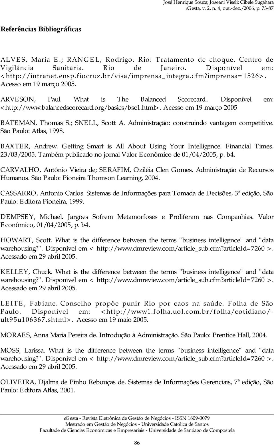 Acesso em 19 março 2005 BATEMAN, Thomas S.; SNELL, Scott A. Administração: construindo vantagem competitive. São Paulo: Atlas, 1998. BAXTER, Andrew. Getting Smart is All About Using Your Intelligence.