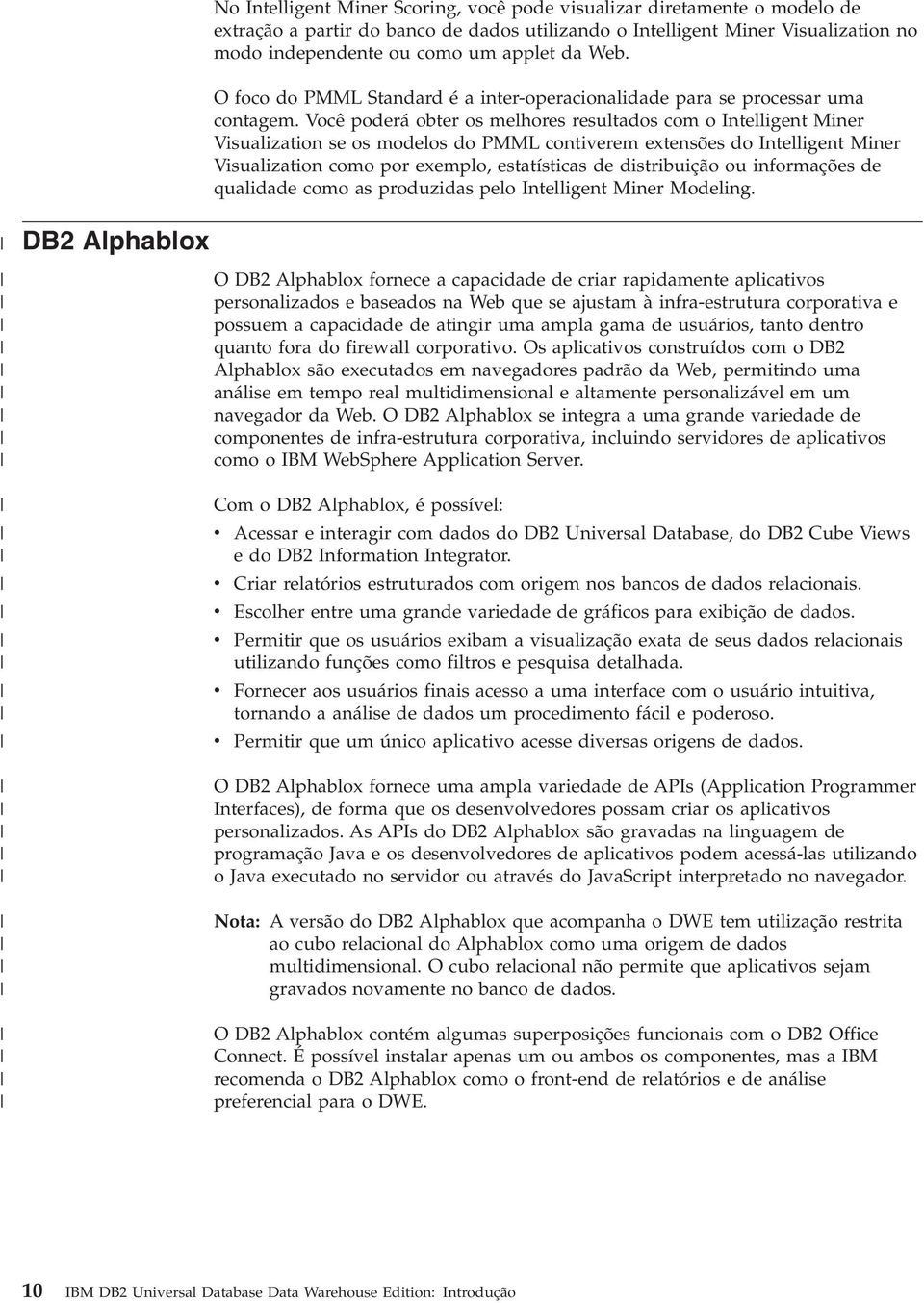 Você poderá obter os melhores resultados com o Intelligent Miner Visualization se os modelos do PMML contiverem extensões do Intelligent Miner Visualization como por exemplo, estatísticas de