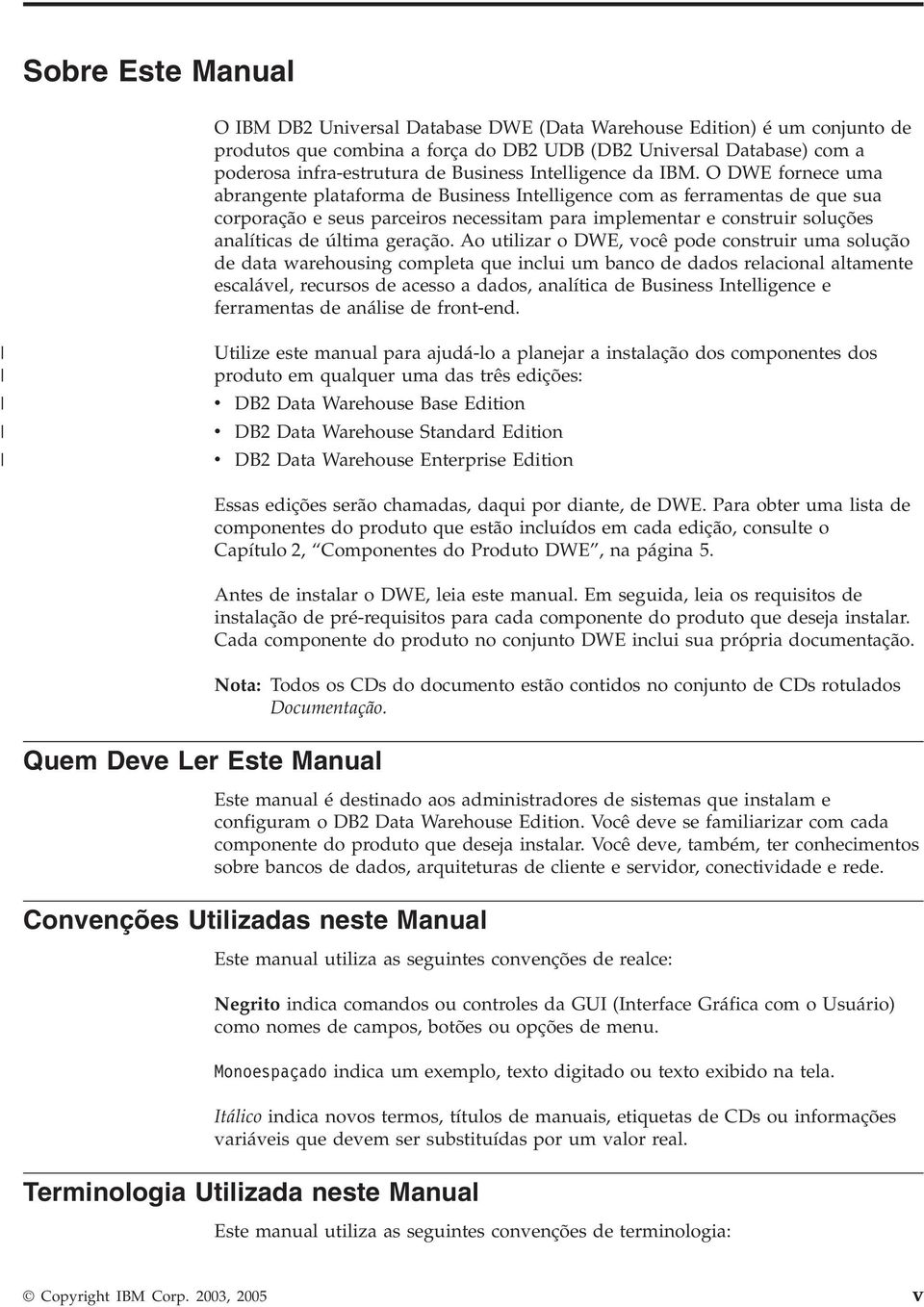 O DWE fornece uma abrangente plataforma de Business Intelligence com as ferramentas de que sua corporação e seus parceiros necessitam para implementar e construir soluções analíticas de última