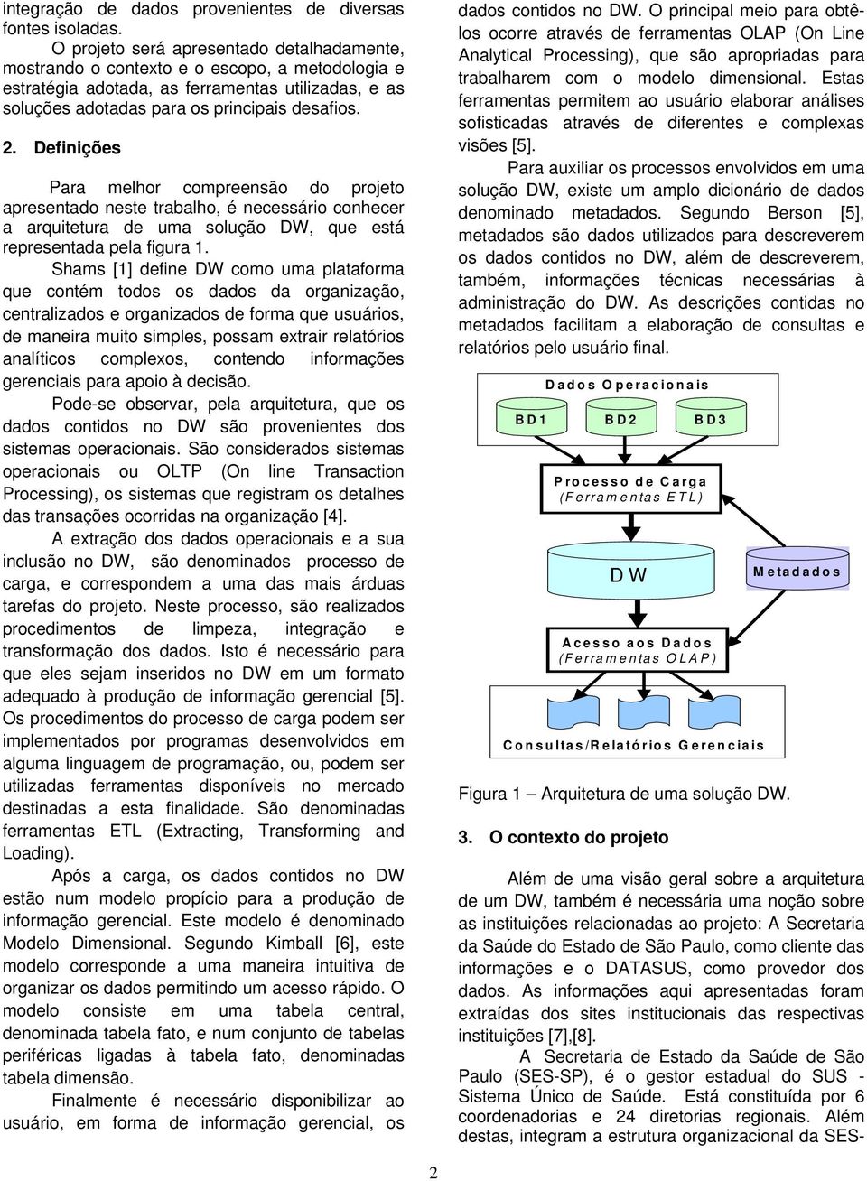 representada pela figura 1 Shams [1] define DW como uma plataforma que contém todos os dados da organização, centralizados e organizados de forma que usuários, de maneira muito simples, possam