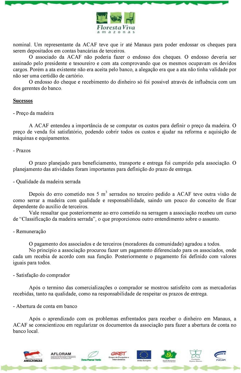 Porém a ata existente não era aceita pelo banco, a alegação era que a ata não tinha validade por não ser uma certidão de cartório.