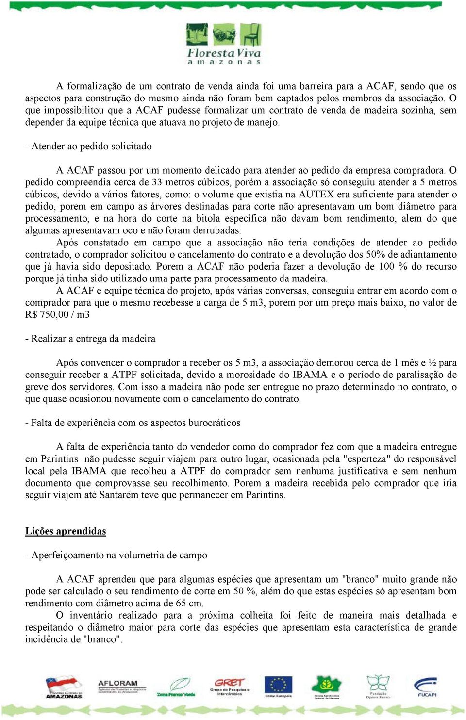 - Atender ao pedido solicitado A ACAF passou por um momento delicado para atender ao pedido da empresa compradora.