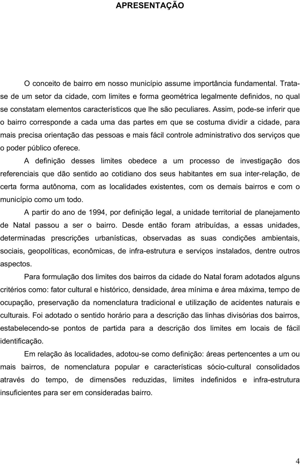 Assim, pode-se inferir que o bairro corresponde a cada uma das partes em que se costuma dividir a cidade, para mais precisa orientação das pessoas e mais fácil controle administrativo dos serviços