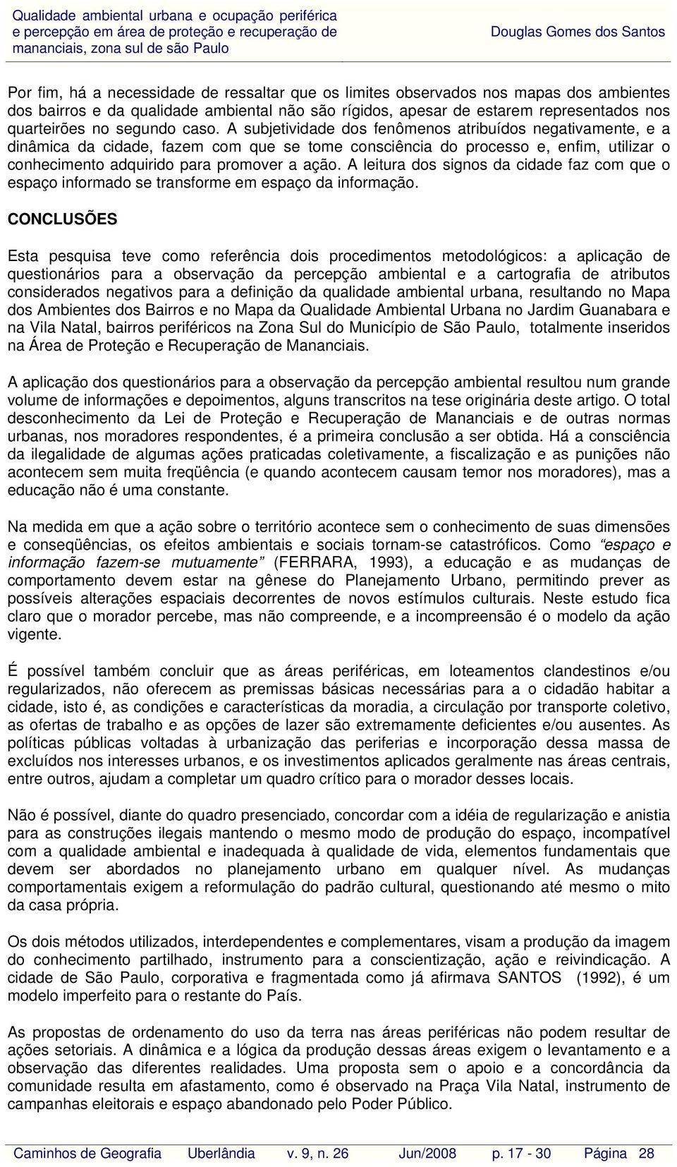 A subjetividade dos fenômenos atribuídos negativamente, e a dinâmica da cidade, fazem com que se tome consciência do processo e, enfim, utilizar o conhecimento adquirido para promover a ação.