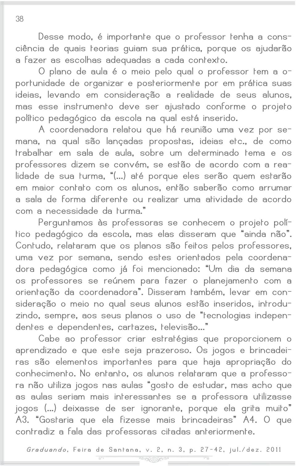 deve ser ajustado conforme o projeto político pedagógico da escola na qual está inserido. A coordenadora rel a tou que há reuni ã o uma v ez por s e- mana, na qual são lançadas propostas, ideias etc.