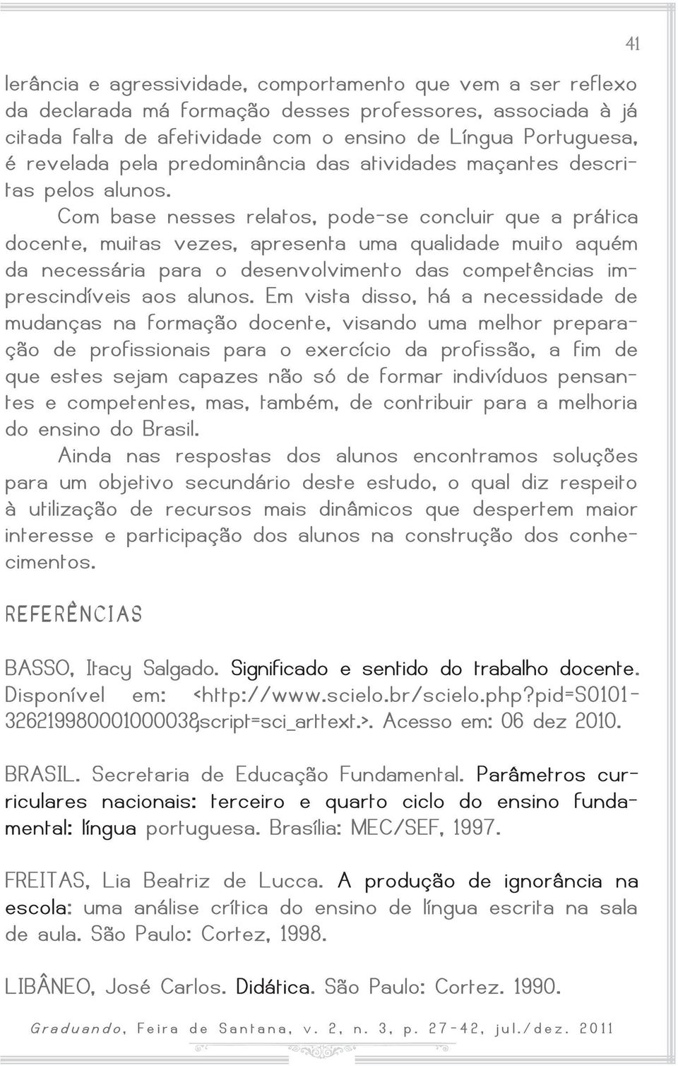 Com base nesses relatos, pode-se concluir que a prática docente, muitas vezes, apresenta uma qualidade muito aquém da necessária para o desenvolvimento das competências imprescindíveis aos alunos.