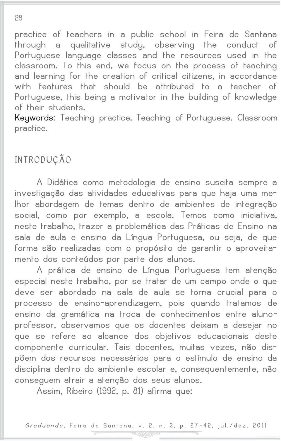 motivator in the building of knowledge of their students. Keywords: Teaching practice. Teaching of Portuguese. Classroom practice.