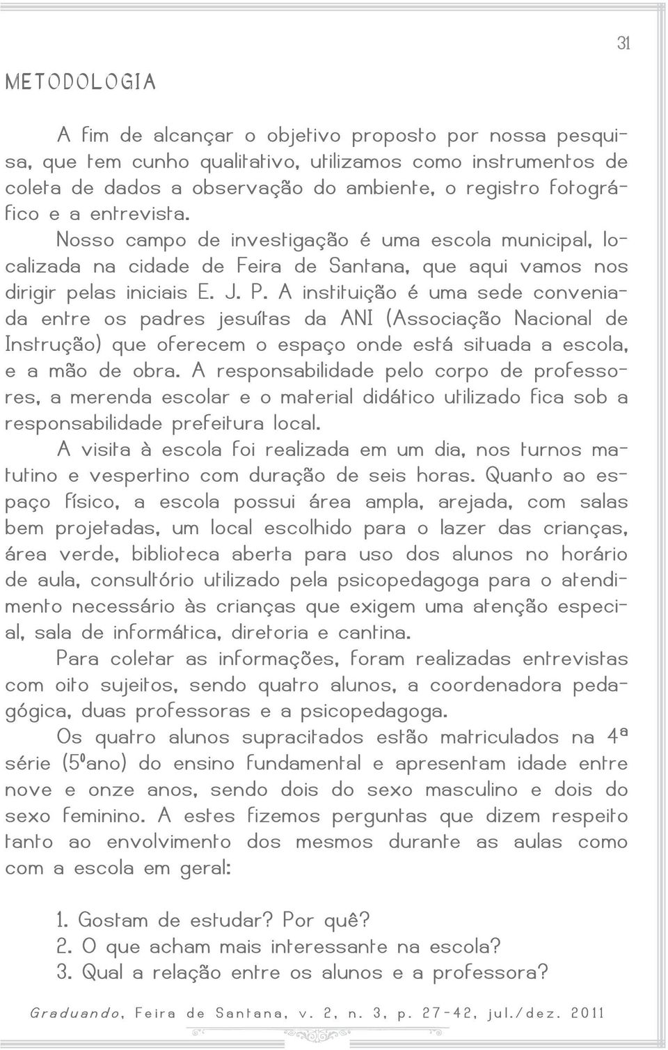 A instituição é uma sede conveniada entre os padres jesuítas da ANI (Associação Nacional de Instrução) que oferecem o espaço onde está situada a escola, e a mão de obra.