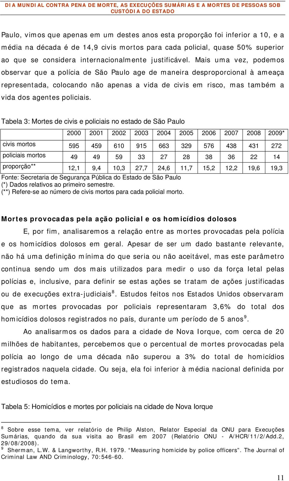 Mais uma vez, podemos observar que a polícia de São Paulo age de maneira desproporcional à ameaça representada, colocando não apenas a vida de civis em risco, mas também a vida dos agentes policiais.