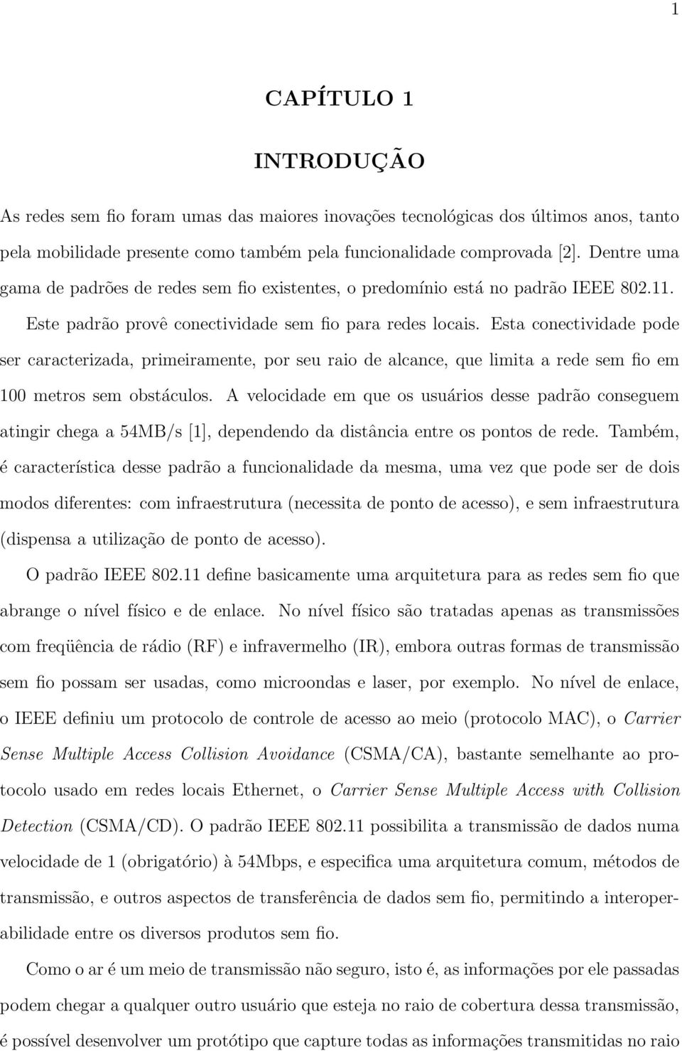 Esta conectividade pode ser caracterizada, primeiramente, por seu raio de alcance, que limita a rede sem fio em 100 metros sem obstáculos.