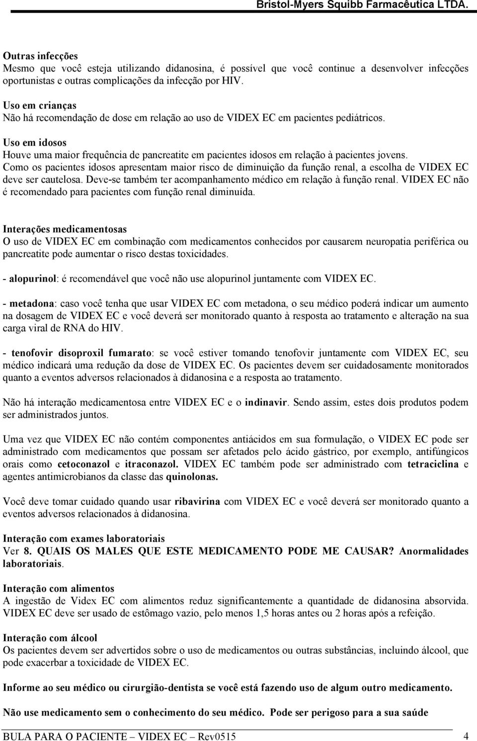 Uso em idosos Houve uma maior frequência de pancreatite em pacientes idosos em relação à pacientes jovens.