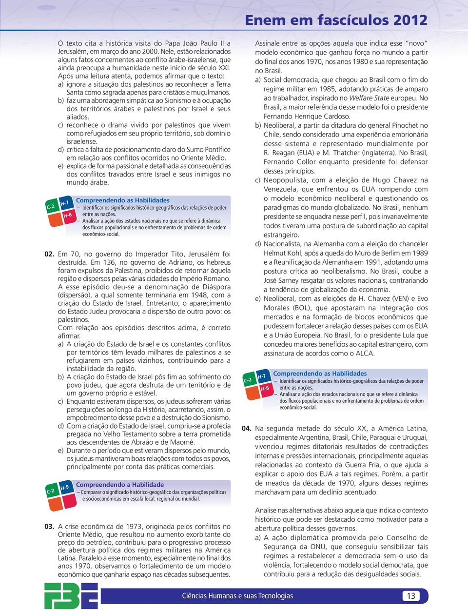 Após uma leitura atenta, podemos afirmar que o texto: a) ignora a situação dos palestinos ao reconhecer a Terra Santa como sagrada apenas para cristãos e muçulmanos.