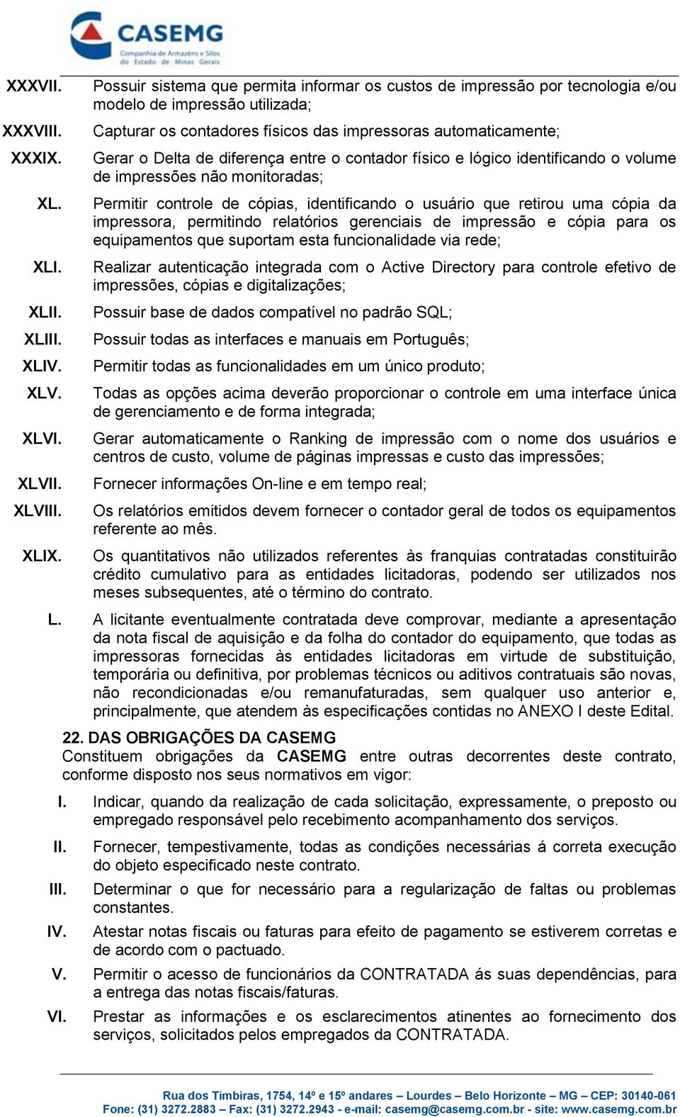 diferença entre o contador físico e lógico identificando o volume de impressões não monitoradas; Permitir controle de cópias, identificando o usuário que retirou uma cópia da impressora, permitindo