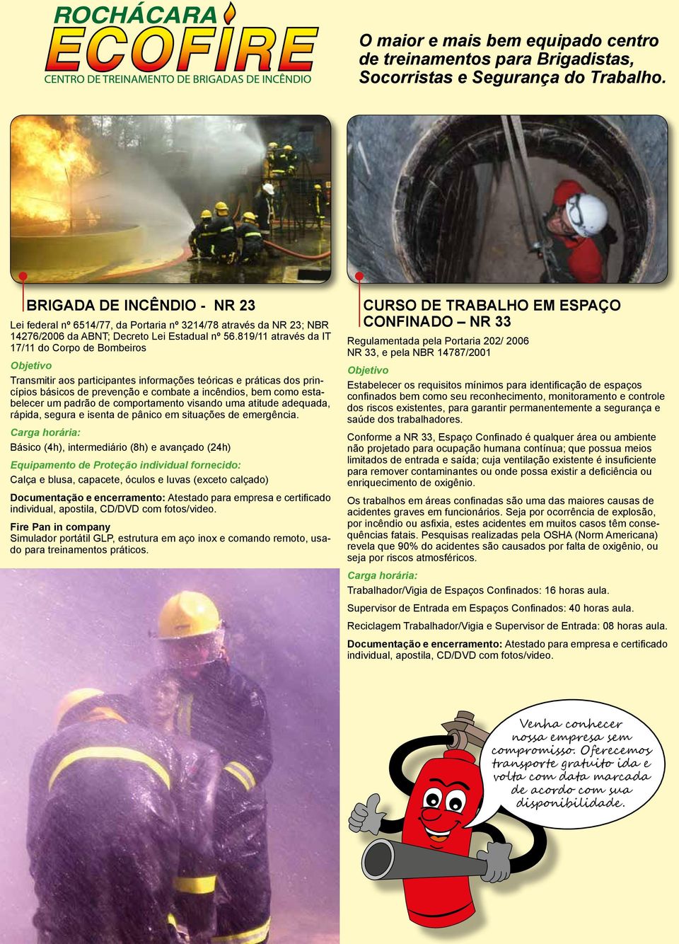 819/11 através da IT 17/11 do Corpo de Bombeiros Transmitir aos participantes informações teóricas e práticas dos princípios básicos de prevenção e combate a incêndios, bem como estabelecer um padrão