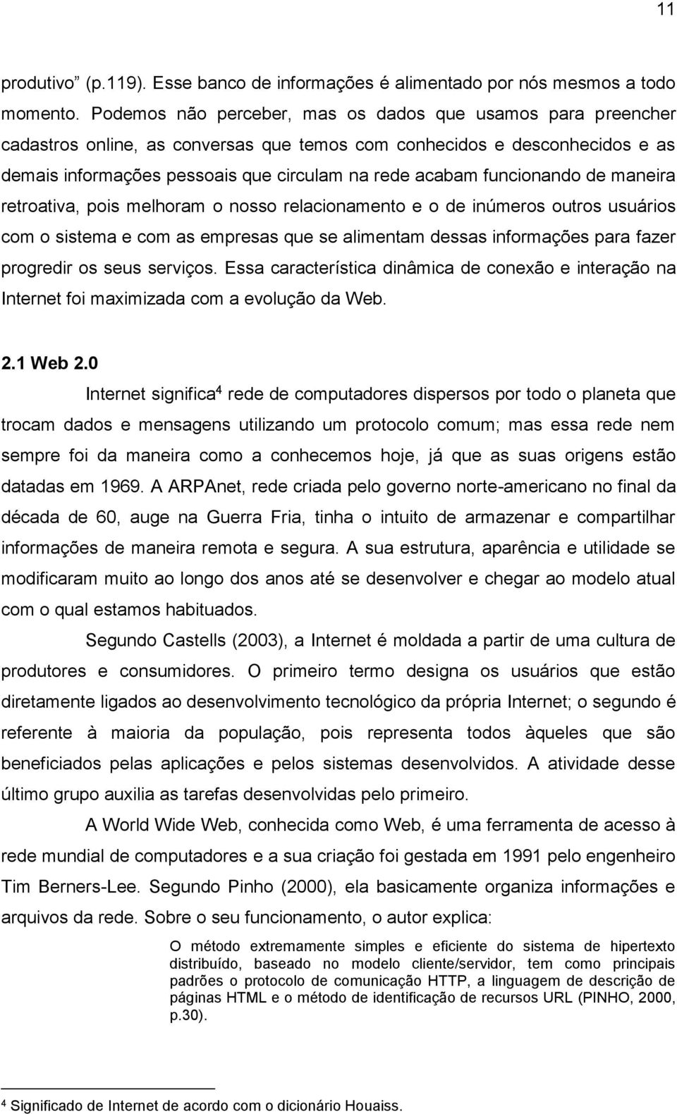 funcionando de maneira retroativa, pois melhoram o nosso relacionamento e o de inúmeros outros usuários com o sistema e com as empresas que se alimentam dessas informações para fazer progredir os