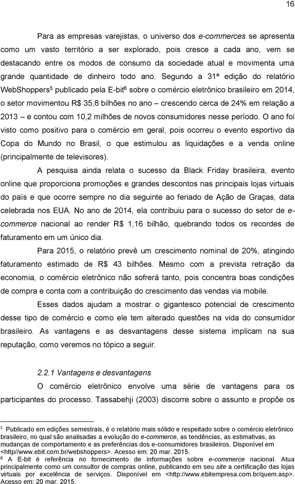 Segundo a 31ª edição do relatório WebShoppers 5 publicado pela E-bit 6 sobre o comércio eletrônico brasileiro em 2014, o setor movimentou R$ 35,8 bilhões no ano crescendo cerca de 24% em relação a