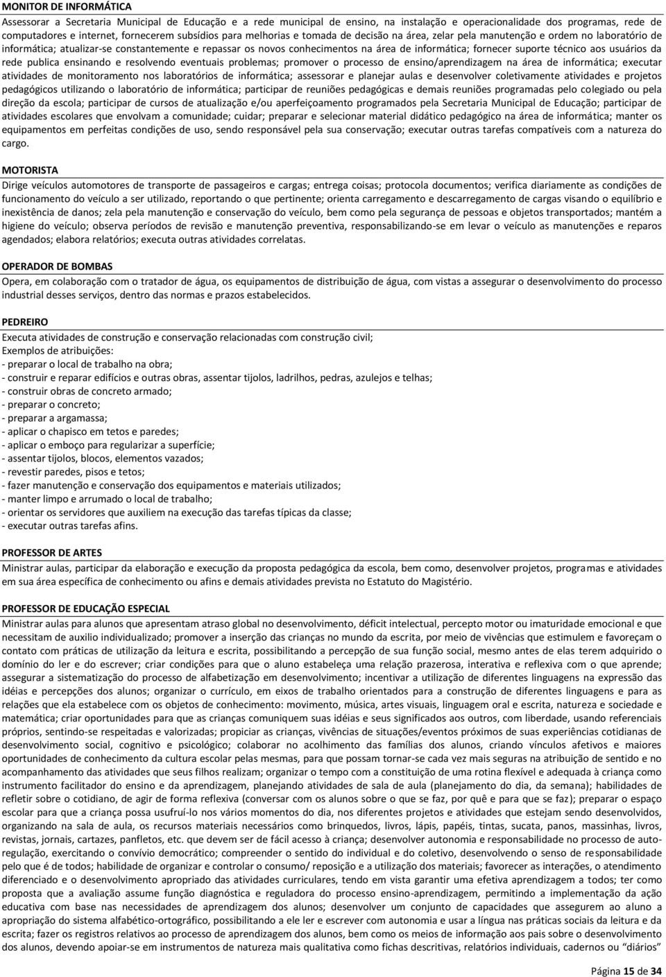 informática; fornecer suporte técnico aos usuários da rede publica ensinando e resolvendo eventuais problemas; promover o processo de ensino/aprendizagem na área de informática; executar atividades