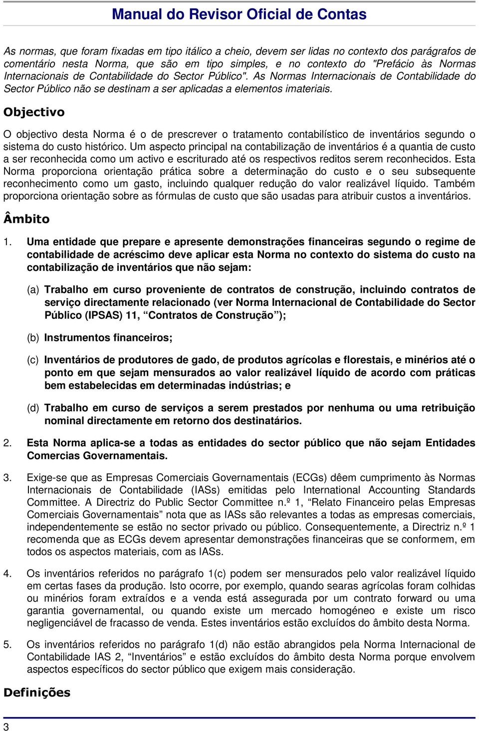 Objectivo O objectivo desta Norma é o de prescrever o tratamento contabilístico de inventários segundo o sistema do custo histórico.