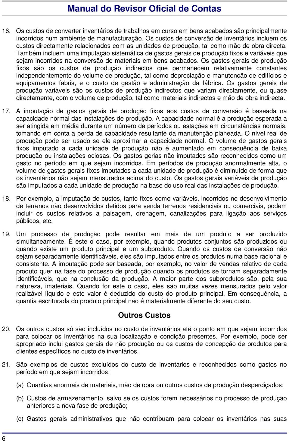 Também incluem uma imputação sistemática de gastos gerais de produção fixos e variáveis que sejam incorridos na conversão de materiais em bens acabados.