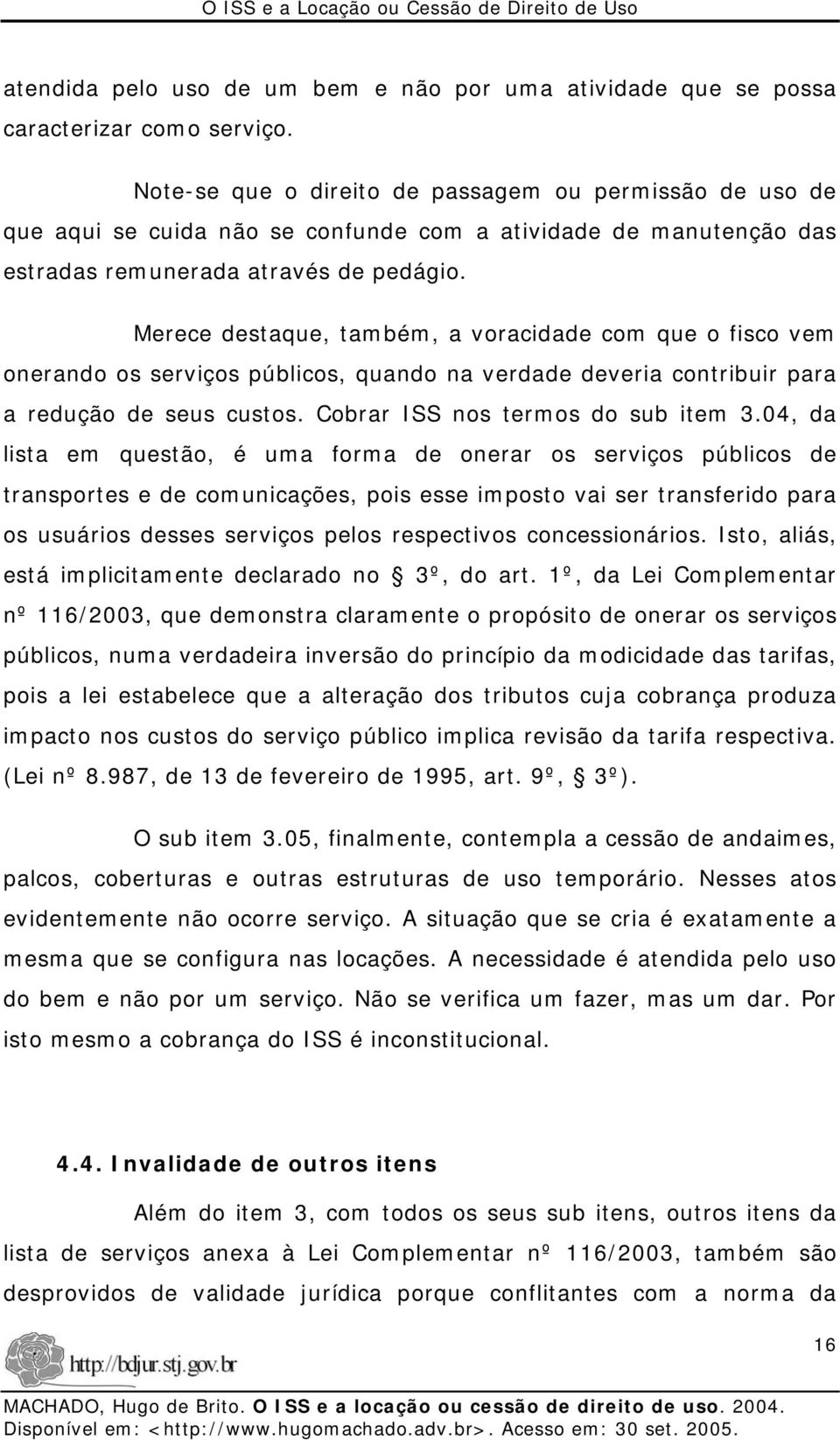 Merece destaque, também, a voracidade com que o fisco vem onerando os serviços públicos, quando na verdade deveria contribuir para a redução de seus custos. Cobrar ISS nos termos do sub item 3.