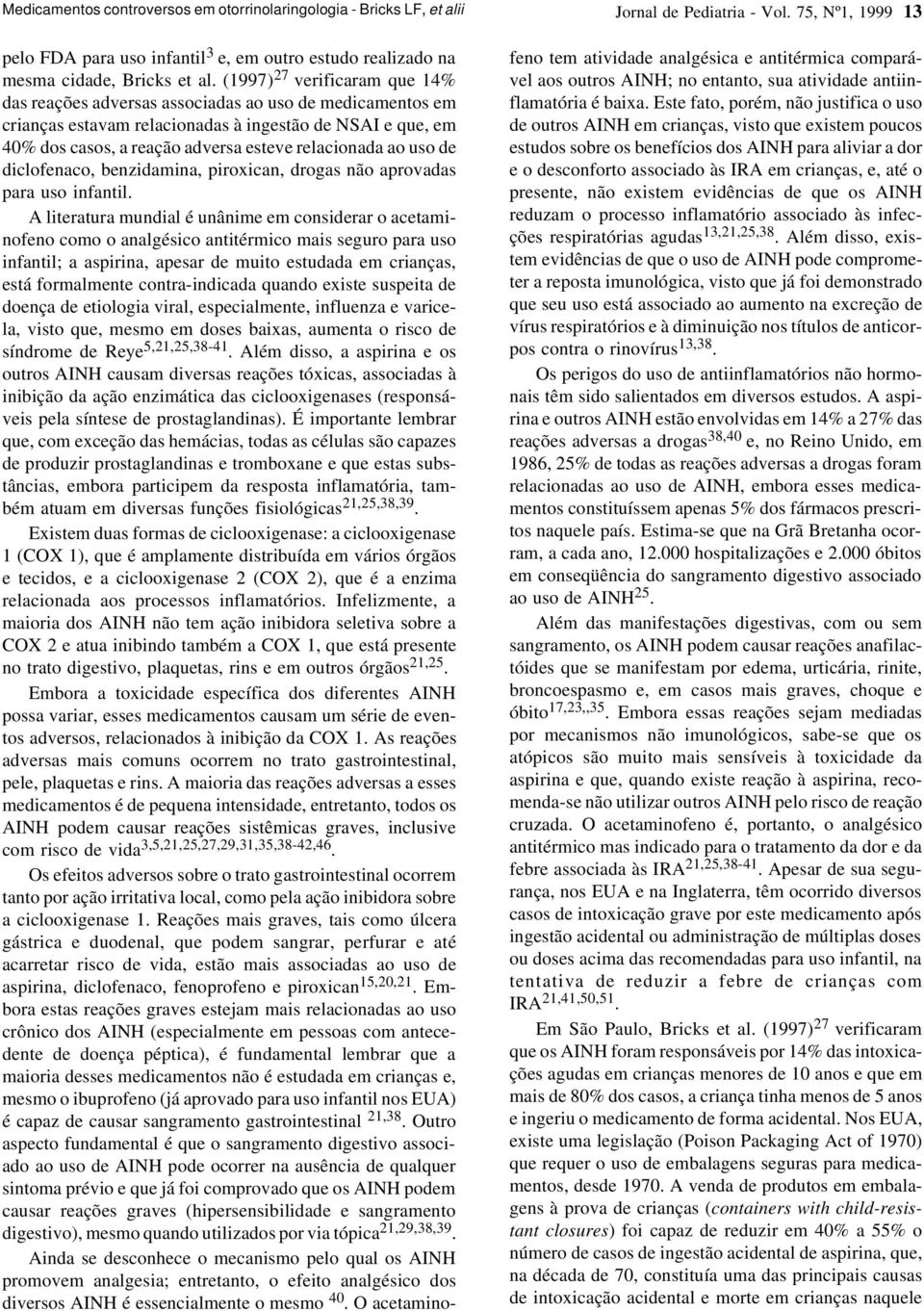 (1997) 27 verificaram que 14% das reações adversas associadas ao uso de medicamentos em crianças estavam relacionadas à ingestão de NSAI e que, em 40% dos casos, a reação adversa esteve relacionada