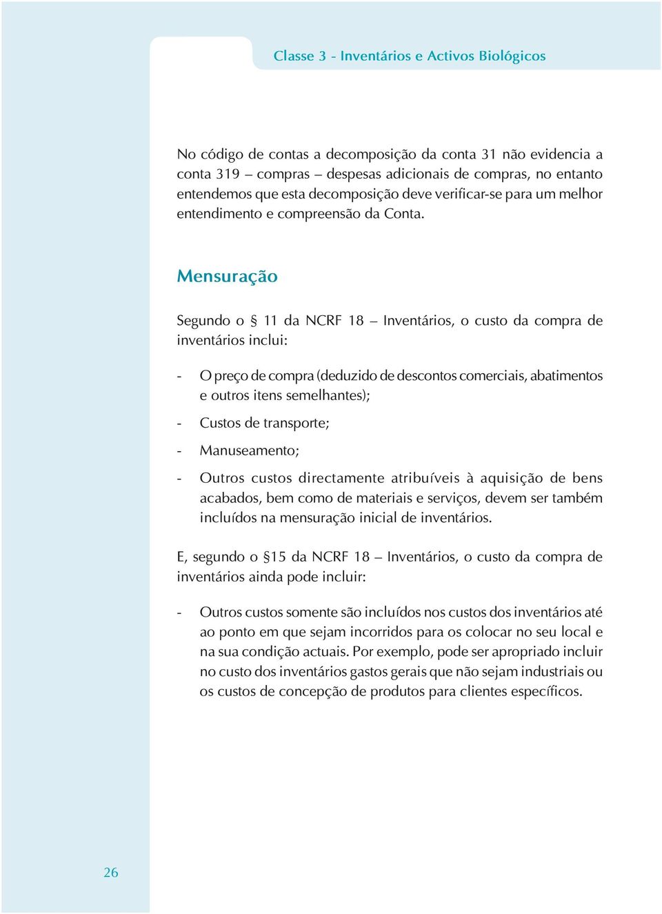 Mensuração Segundo o 11 da NCRF 18 Inventários, o custo da compra de inventários inclui: - O preço de compra (deduzido de descontos comerciais, abatimentos e outros itens semelhantes); - Custos de