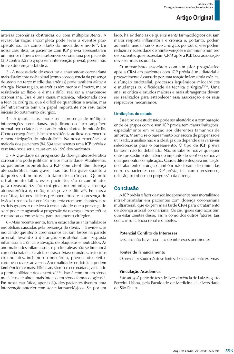 3 - A necessidade de executar a anastomose coronariana mais distalmente do habitual (como consequência da resença de stents no terço médio das artérias) ode também afetar a cirurgia.