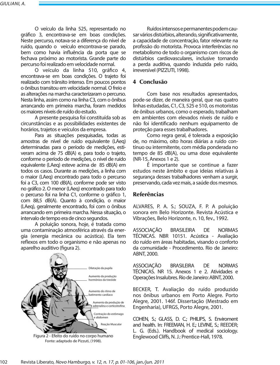 Grande parte do percurso foi realizado em velocidade normal. O veículo da linha 510, gráfico 4, encontrava-se em boas condições. O trajeto foi realizado com trânsito intenso.