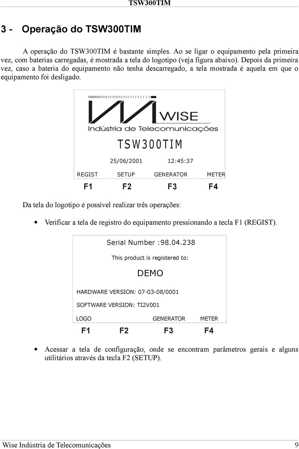 25/06/2001 12:45:37 REGIST SETUP GENERATOR METER Da tela do logotipo é possível realizar três operações: Verificar a tela de registro do equipamento pressionando a tecla F1 (REGIST).