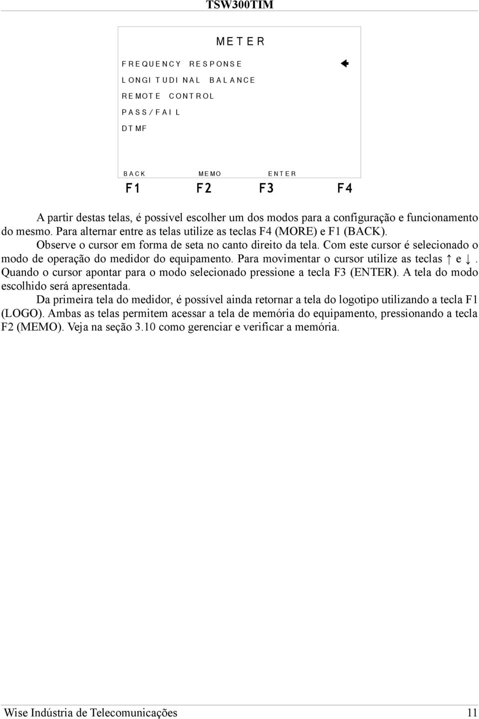 Com este cursor é selecionado o modo de operação do medidor do equipamento. Para movimentar o cursor utilize as teclas e. Quando o cursor apontar para o modo selecionado pressione a tecla F3 (ENTER).