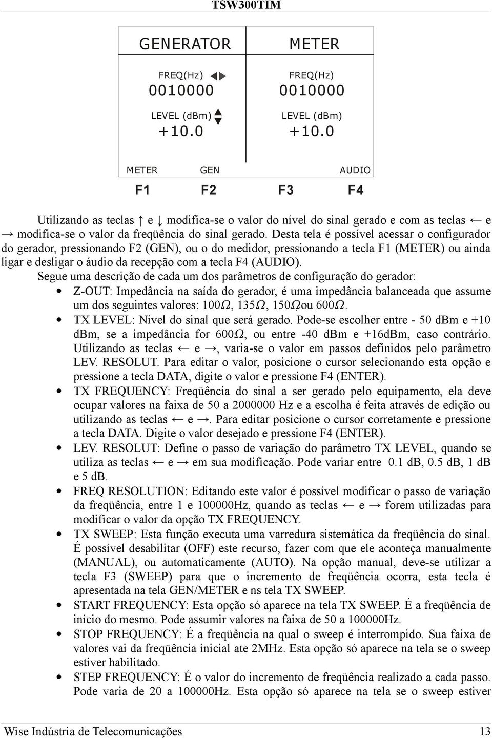 Desta tela é possível acessar o configurador do gerador, pressionando F2 (GEN), ou o do medidor, pressionando a tecla F1 (METER) ou ainda ligar e desligar o áudio da recepção com a tecla F4 (AUDIO).