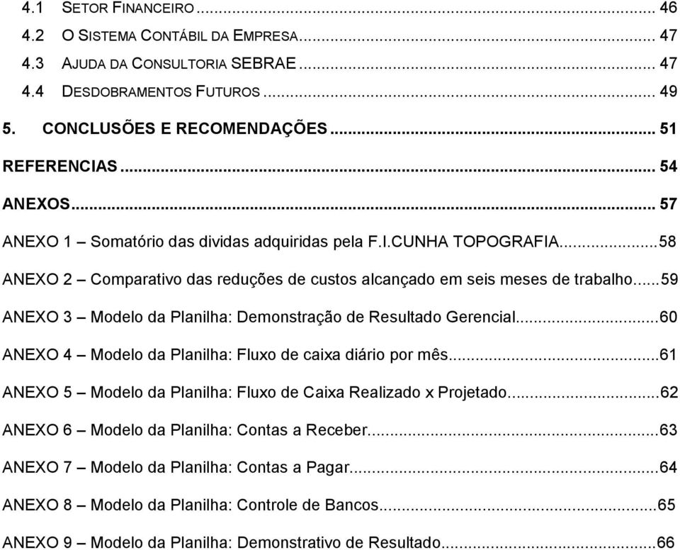 ..59 ANEXO 3 Modelo da Planilha: Demonstração de Resultado Gerencial...60 ANEXO 4 Modelo da Planilha: Fluxo de caixa diário por mês.