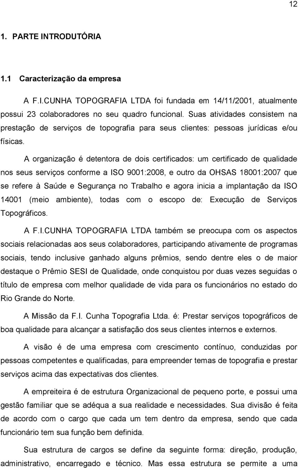 A organização é detentora de dois certificados: um certificado de qualidade nos seus serviços conforme a ISO 9001:2008, e outro da OHSAS 18001:2007 que se refere à Saúde e Segurança no Trabalho e