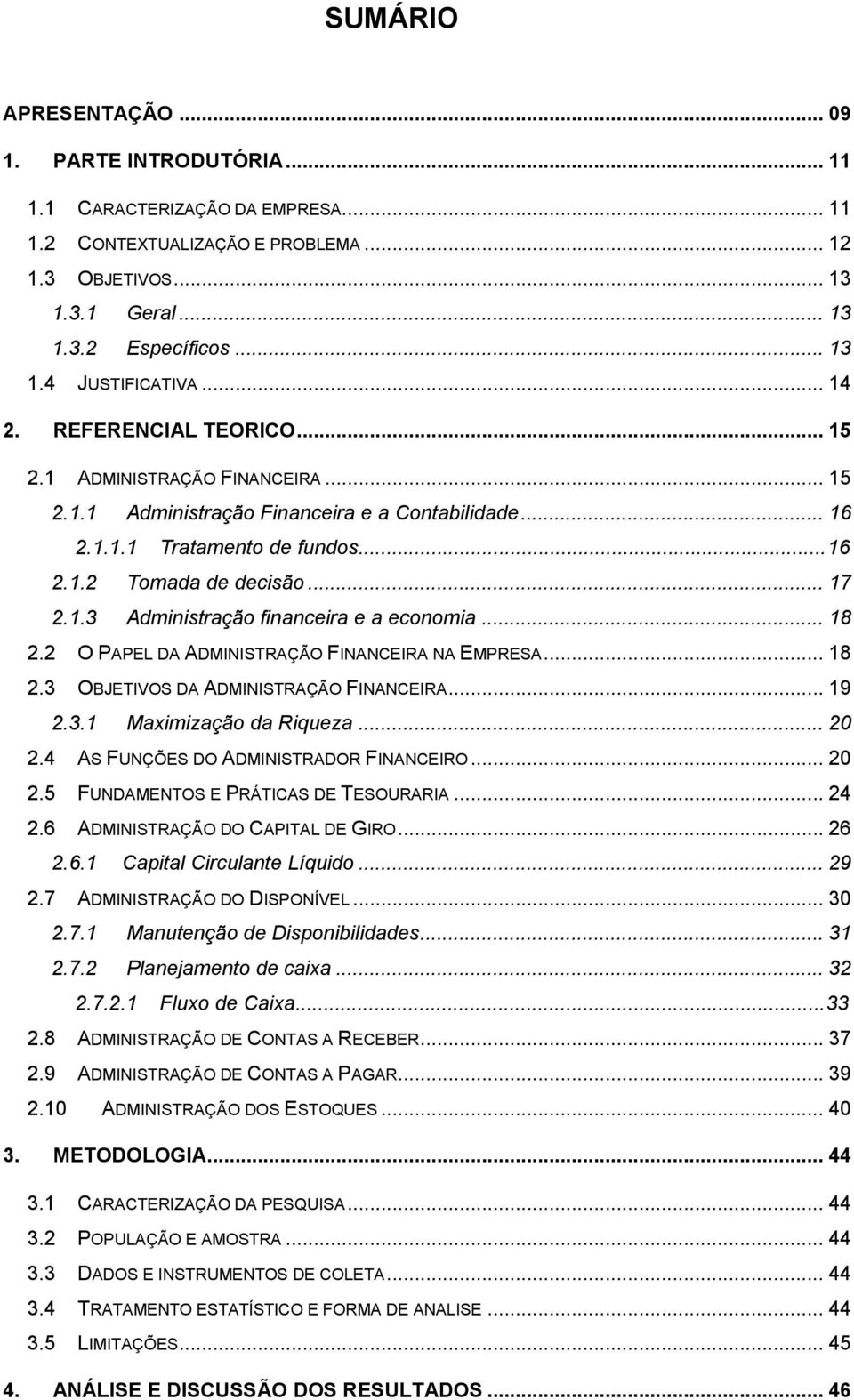 .. 18 2.2 O PAPEL DA ADMINISTRAÇÃO FINANCEIRA NA EMPRESA... 18 2.3 OBJETIVOS DA ADMINISTRAÇÃO FINANCEIRA... 19 2.3.1 Maximização da Riqueza... 20 2.4 AS FUNÇÕES DO ADMINISTRADOR FINANCEIRO... 20 2.5 FUNDAMENTOS E PRÁTICAS DE TESOURARIA.