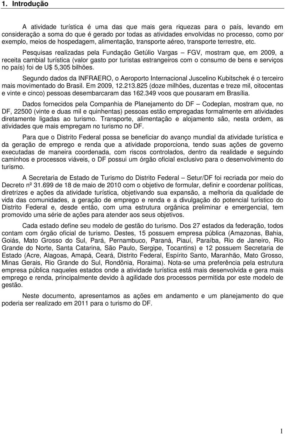 Pesquisas realizadas pela Fundação Getúlio Vargas FGV, mostram que, em 2009, a receita cambial turística (valor gasto por turistas estrangeiros com o consumo de bens e serviços no país) foi de U$