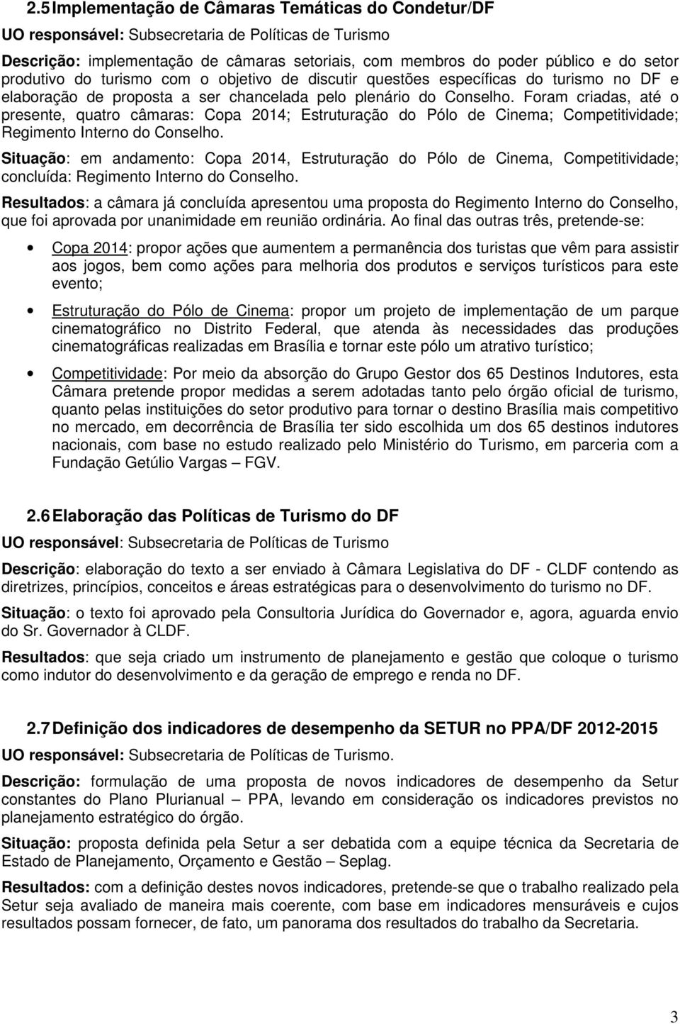 Foram criadas, até o presente, quatro câmaras: Copa 2014; Estruturação do Pólo de Cinema; Competitividade; Regimento Interno do Conselho.