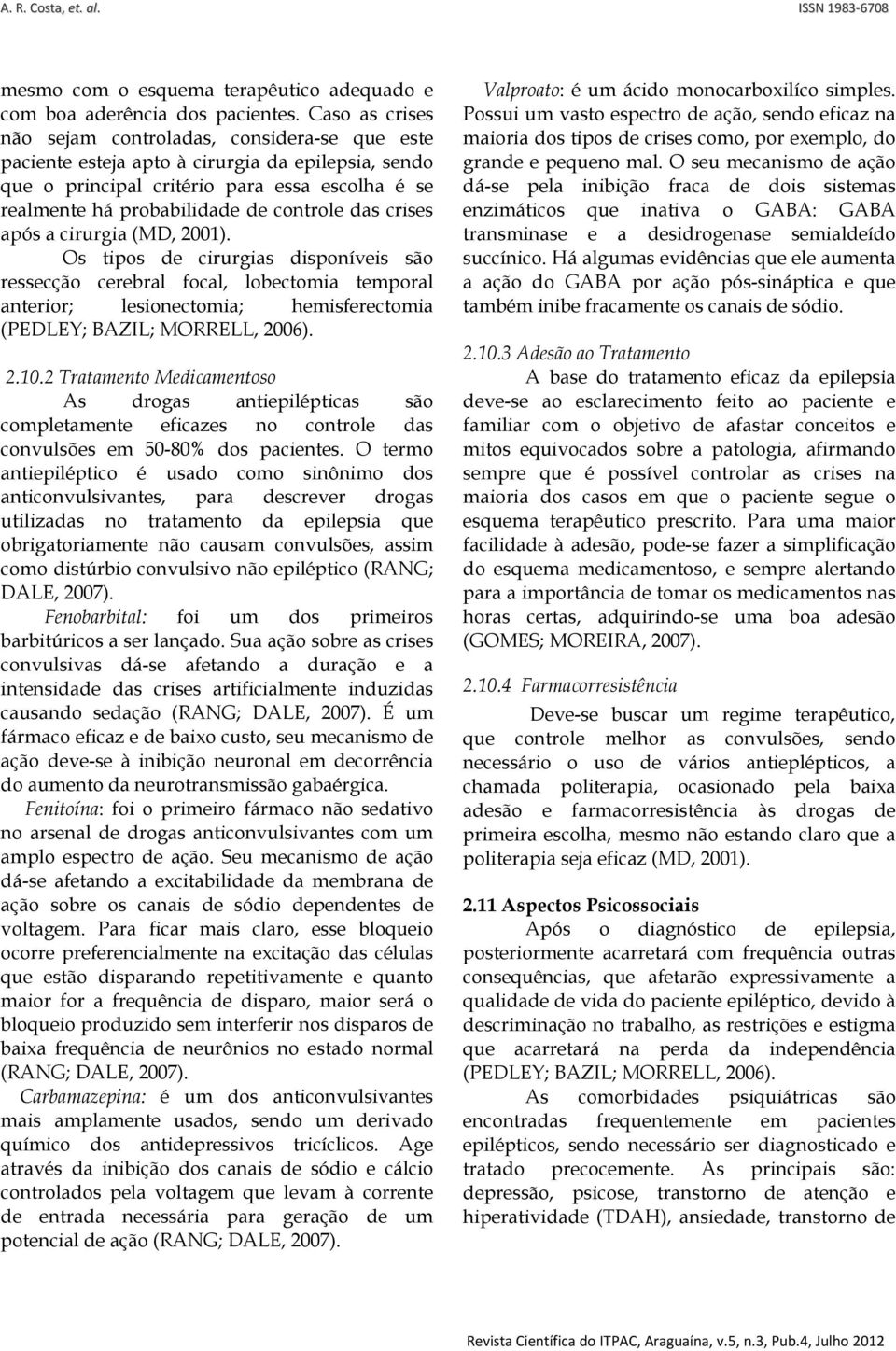 das crises após a cirurgia (MD, 2001). Os tipos de cirurgias disponíveis são ressecção cerebral focal, lobectomia temporal anterior; lesionectomia; hemisferectomia (PEDLEY; BAZIL; MORRELL, 2006). 2.10.