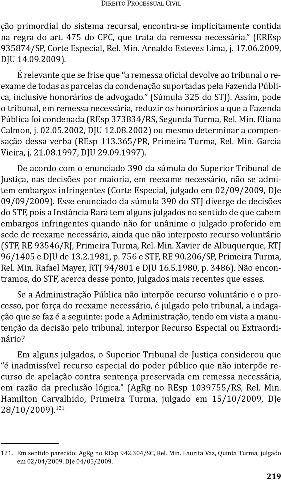 É relevante que se frise que a remessa oficial devolve ao tribunal o reexame de todas as parcelas da condenação suportadas pela Fazenda Pública, inclusive honorários de advogado. (Súmula 325 do STJ).