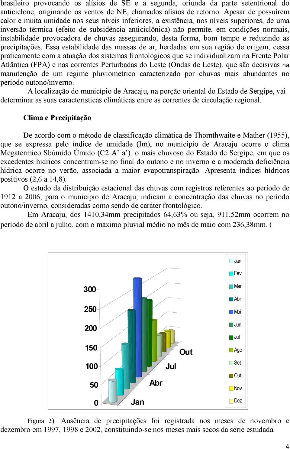 normais, instabilidade provocadora de chuvas assegurando, desta forma, bom tempo e reduzindo as precipitações.