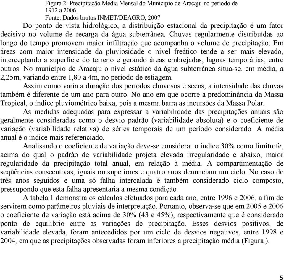 Chuvas regularmente distribuídas ao longo do tempo promovem maior infiltração que acompanha o volume de precipitação.