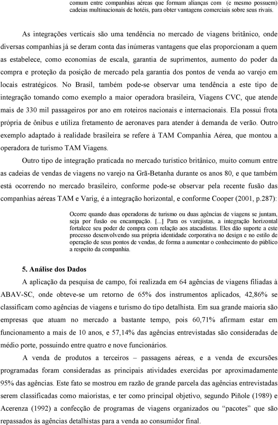 economias de escala, garantia de suprimentos, aumento do poder da compra e proteção da posição de mercado pela garantia dos pontos de venda ao varejo em locais estratégicos.