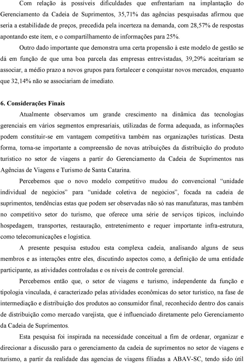 Outro dado importante que demonstra uma certa propensão à este modelo de gestão se dá em função de que uma boa parcela das empresas entrevistadas, 39,29% aceitariam se associar, a médio prazo a novos