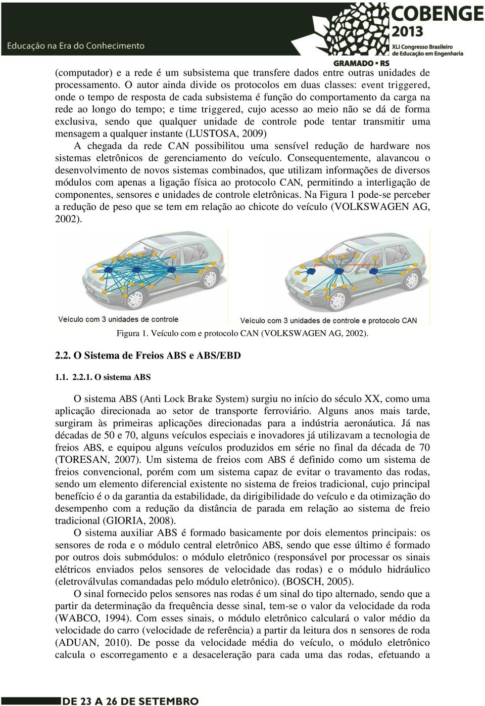 acesso ao meio não se dá de forma exclusiva, sendo que qualquer unidade de controle pode tentar transmitir uma mensagem a qualquer instante (LUSTOSA, 2009) A chegada da rede CAN possibilitou uma