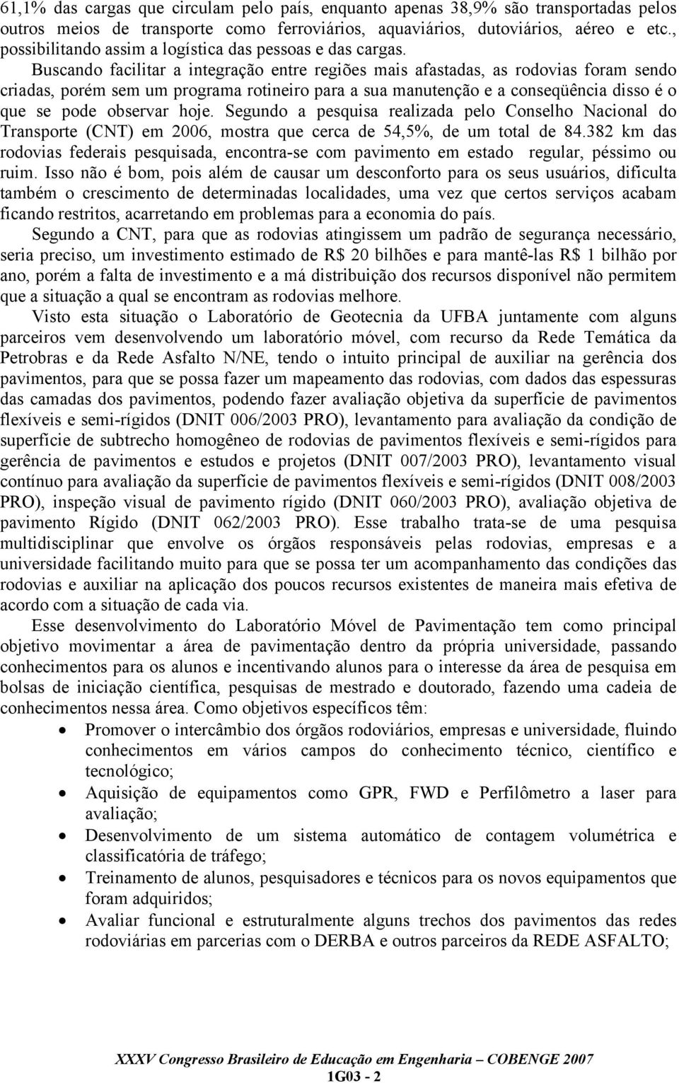 Buscando facilitar a integração entre regiões mais afastadas, as rodovias foram sendo criadas, porém sem um programa rotineiro para a sua manutenção e a conseqüência disso é o que se pode observar